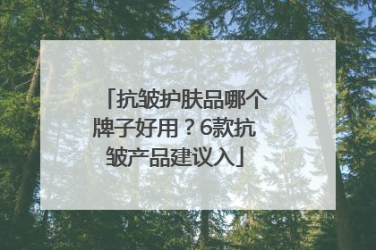 抗皱护肤品哪个牌子好用？6款抗皱产品建议入